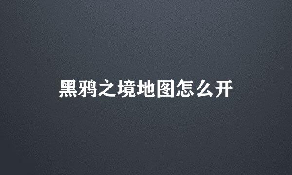 黑鸦之境地图怎么开