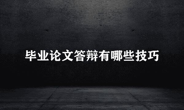 毕业论文答辩有哪些技巧