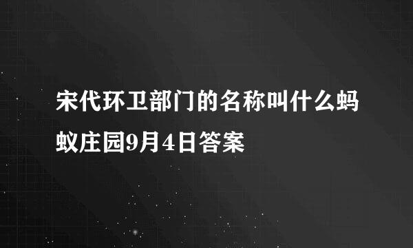宋代环卫部门的名称叫什么蚂蚁庄园9月4日答案