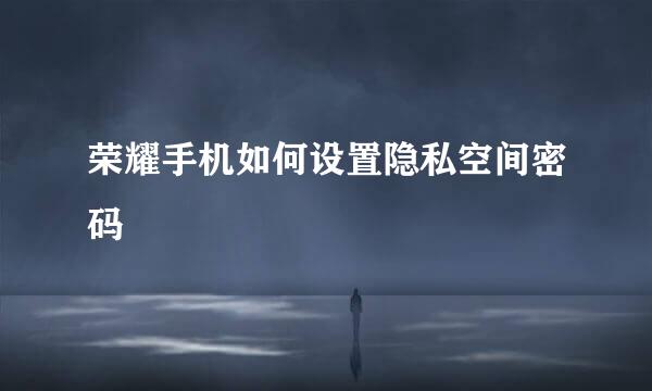 荣耀手机如何设置隐私空间密码