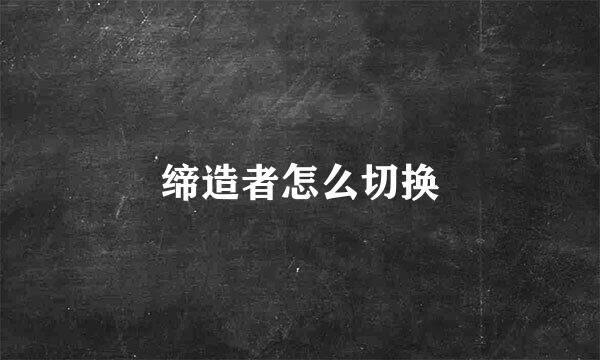 缔造者怎么切换