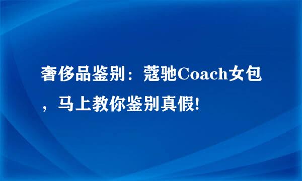 奢侈品鉴别：蔻驰Coach女包，马上教你鉴别真假!