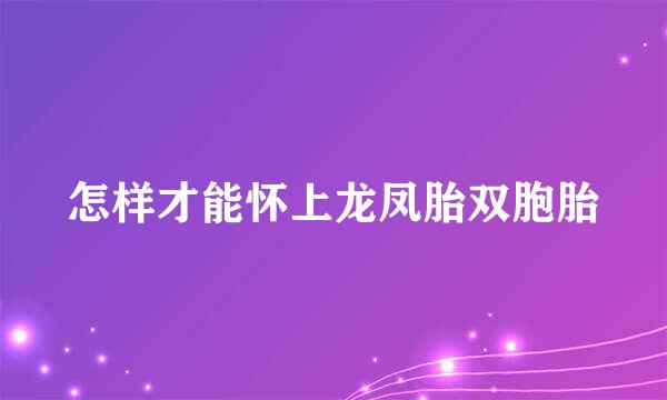 怎样才能怀上龙凤胎双胞胎