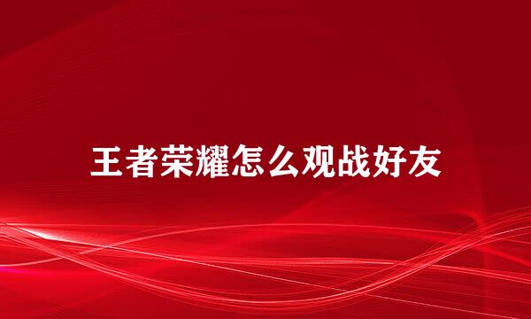王者荣耀怎么观战好友
