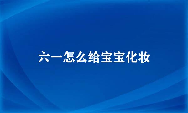 六一怎么给宝宝化妆