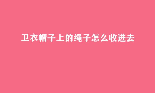 卫衣帽子上的绳子怎么收进去