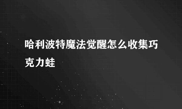 哈利波特魔法觉醒怎么收集巧克力蛙