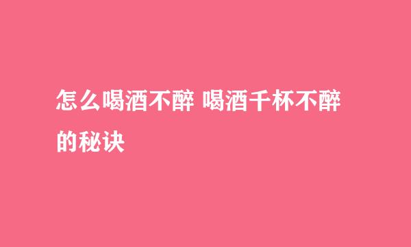 怎么喝酒不醉 喝酒千杯不醉的秘诀