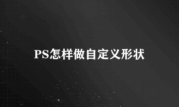 PS怎样做自定义形状