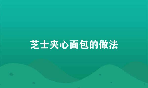芝士夹心面包的做法