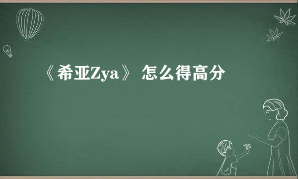 《希亚Zya》 怎么得高分