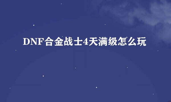 DNF合金战士4天满级怎么玩