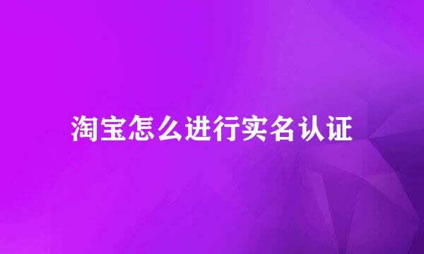 淘宝怎么进行实名认证