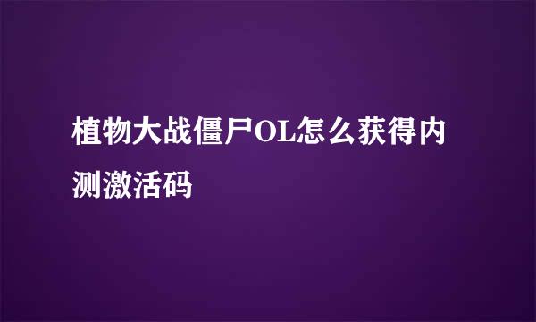 植物大战僵尸OL怎么获得内测激活码