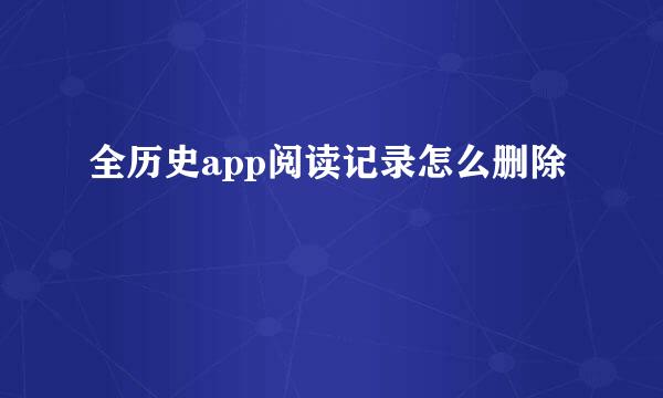 全历史app阅读记录怎么删除