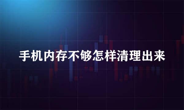 手机内存不够怎样清理出来