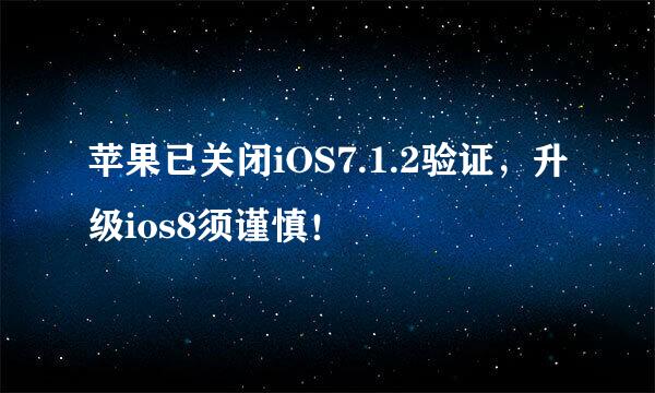 苹果已关闭iOS7.1.2验证，升级ios8须谨慎！