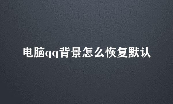 电脑qq背景怎么恢复默认