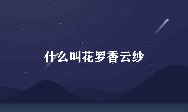 什么叫花罗香云纱