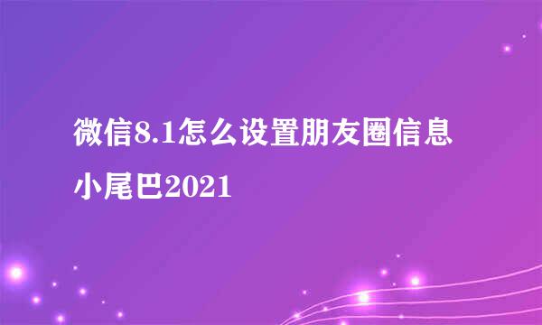 微信8.1怎么设置朋友圈信息小尾巴2021