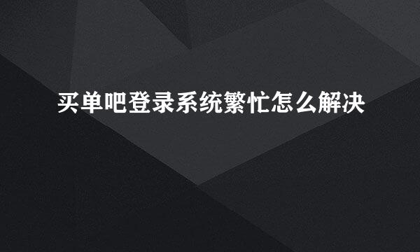 买单吧登录系统繁忙怎么解决