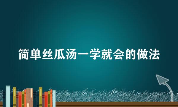 简单丝瓜汤一学就会的做法