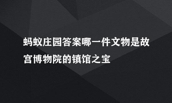 蚂蚁庄园答案哪一件文物是故宫博物院的镇馆之宝