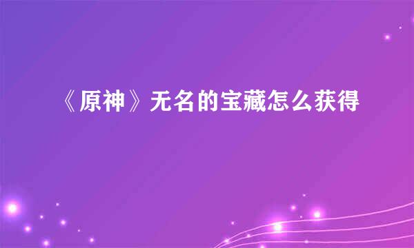 《原神》无名的宝藏怎么获得