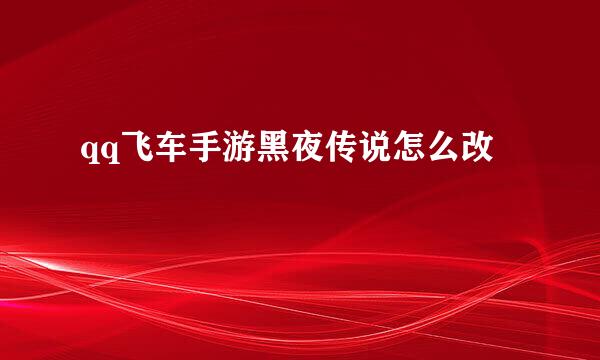 qq飞车手游黑夜传说怎么改