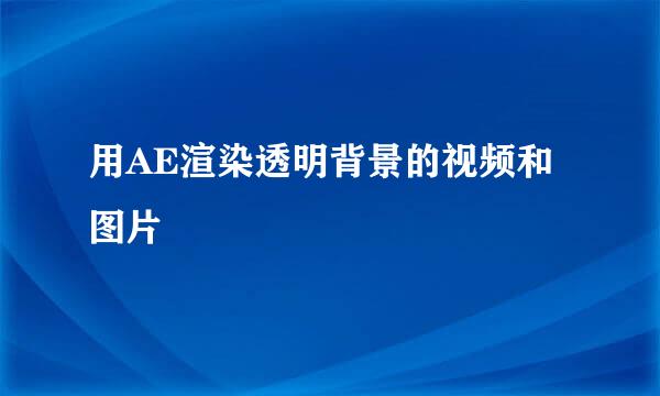 用AE渲染透明背景的视频和图片