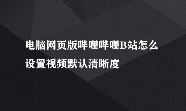 电脑网页版哔哩哔哩B站怎么设置视频默认清晰度
