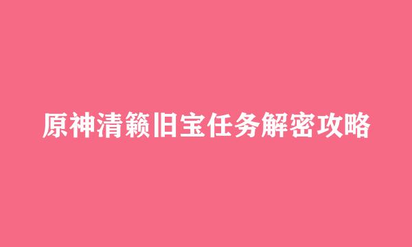 原神清籁旧宝任务解密攻略