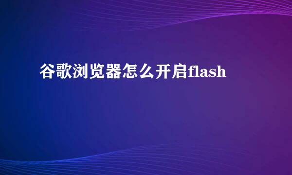 谷歌浏览器怎么开启flash