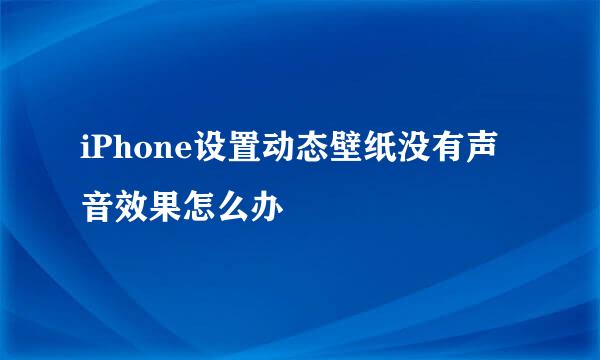iPhone设置动态壁纸没有声音效果怎么办