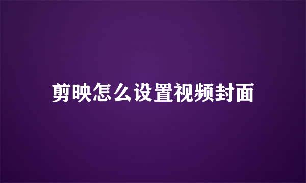 剪映怎么设置视频封面