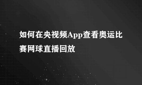 如何在央视频App查看奥运比赛网球直播回放