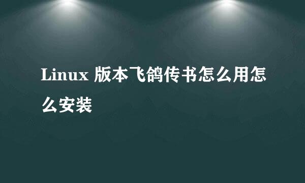 Linux 版本飞鸽传书怎么用怎么安装