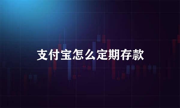 支付宝怎么定期存款