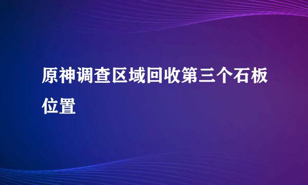 原神调查区域回收第三个石板位置