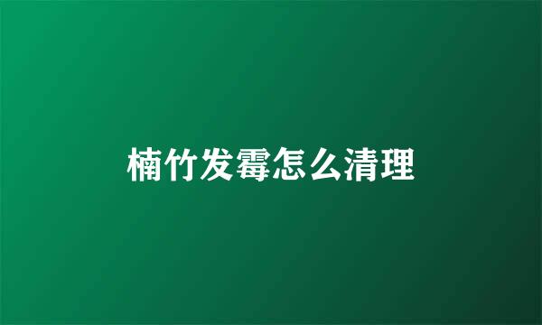 楠竹发霉怎么清理