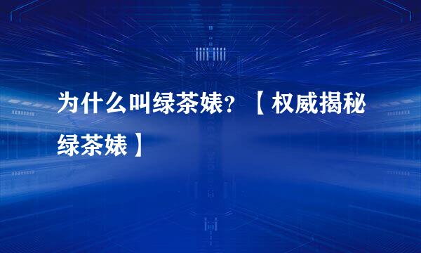 为什么叫绿茶婊？【权威揭秘绿茶婊】
