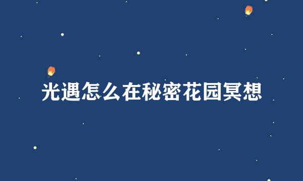 光遇怎么在秘密花园冥想