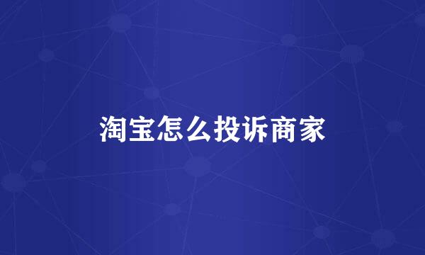 淘宝怎么投诉商家