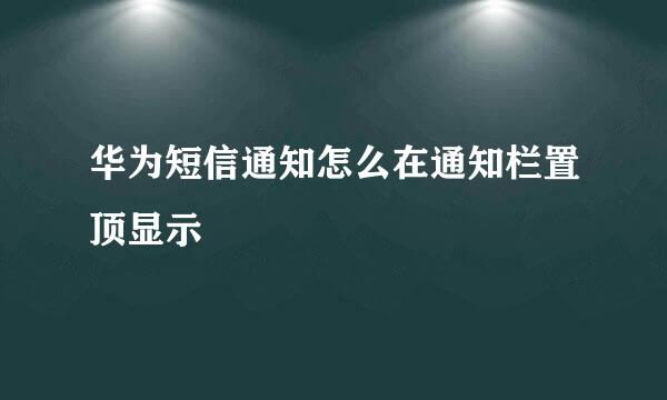 华为短信通知怎么在通知栏置顶显示