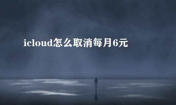 icloud怎么取消每月6元