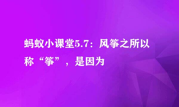 蚂蚁小课堂5.7:风筝之所以称“筝”,是因为