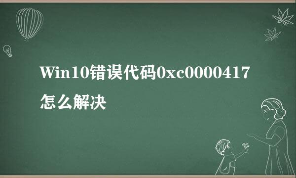Win10错误代码0xc0000417怎么解决