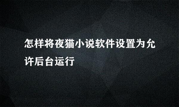 怎样将夜猫小说软件设置为允许后台运行