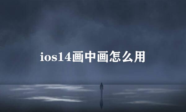 ios14画中画怎么用