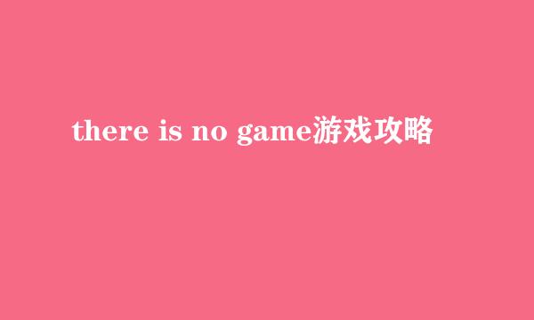 there is no game游戏攻略